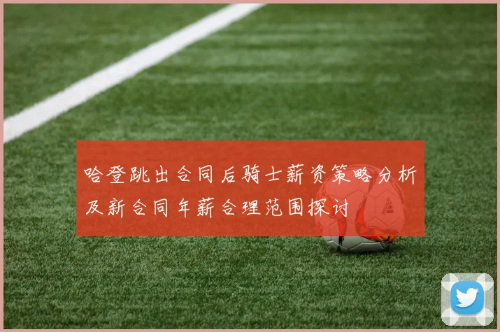 哈登跳出合同后骑士薪资策略分析及新合同年薪合理范围探讨