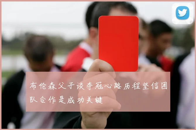 布伦森父子谈夺冠心路历程坚信团队合作是成功关键