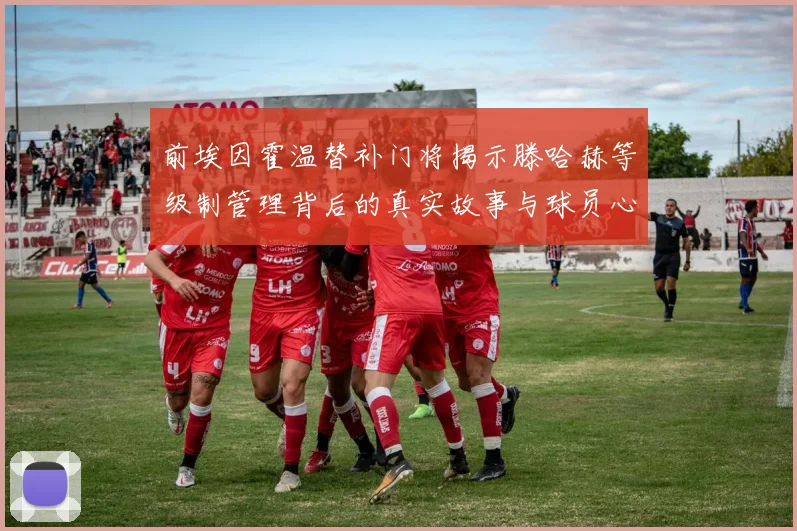 前埃因霍温替补门将揭示滕哈赫等级制管理背后的真实故事与球员心声