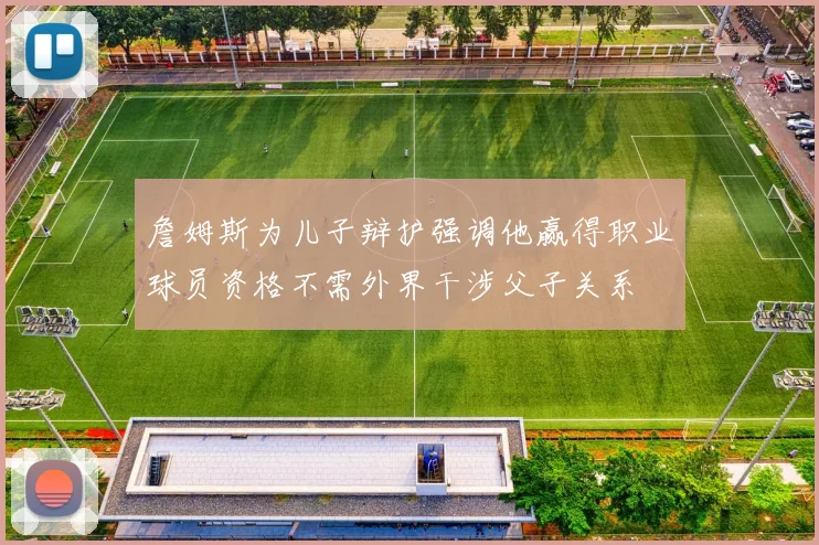 詹姆斯为儿子辩护强调他赢得职业球员资格不需外界干涉父子关系