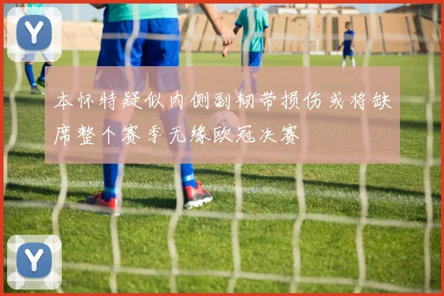 本怀特疑似内侧副韧带损伤或将缺席整个赛季无缘欧冠决赛