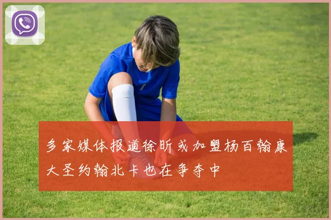 多家媒体报道徐昕或加盟杨百翰康大圣约翰北卡也在争夺中