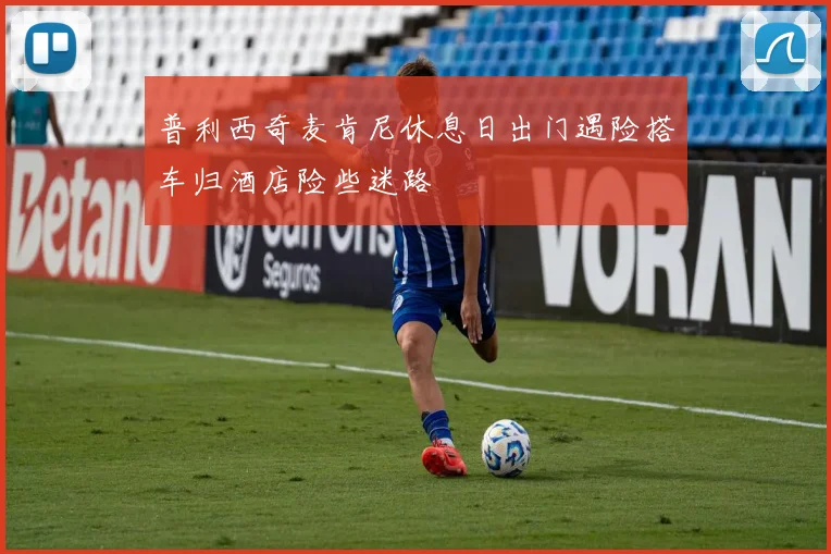 普利西奇麦肯尼休息日出门遇险搭车归酒店险些迷路