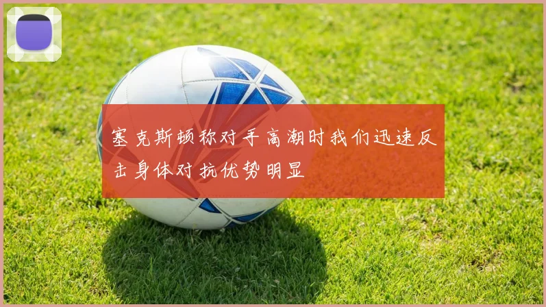 塞克斯顿称对手高潮时我们迅速反击身体对抗优势明显