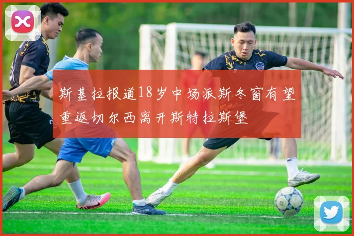 斯基拉报道18岁中场派斯冬窗有望重返切尔西离开斯特拉斯堡