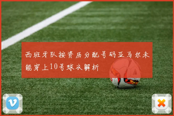 西班牙队按资历分配号码亚马尔未能穿上10号球衣解析