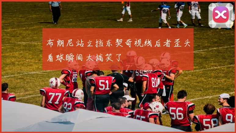 布朗尼站立挡东契奇视线后者歪头看球瞬间太搞笑了