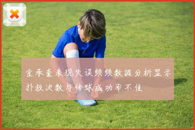 金承奎表现失误频频数据分析显示扑救次数与传球成功率不佳