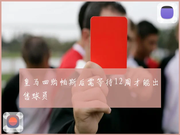皇马回购帕斯后需等待12周才能出售球员