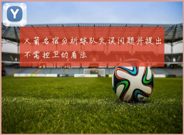 火箭名宿分析球队失误问题并提出不需控卫的看法